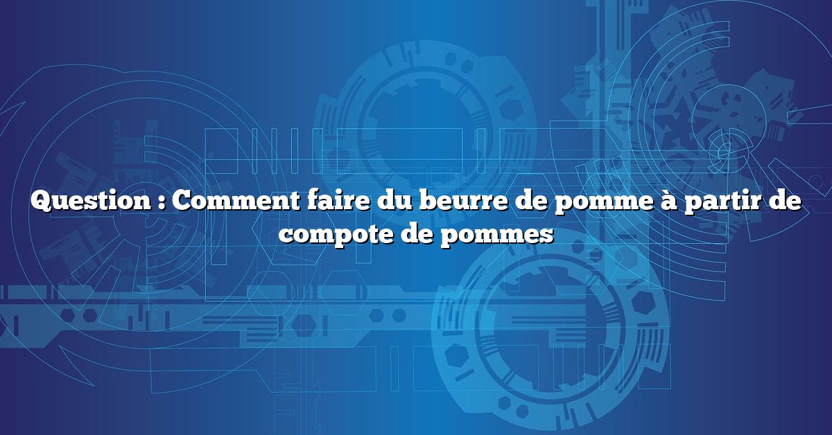 Question : Comment faire du beurre de pomme à partir de compote de pommes